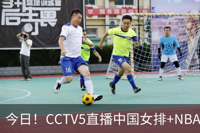 今日！CCTV5直播中国女排+NBA+法网+足球之夜，5+转中国男篮，网络转荷兰男足出战友谊赛