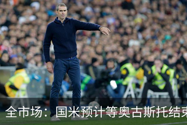 全市场：国米预计等奥古斯托结束休假后与他会面，双方都有意续约